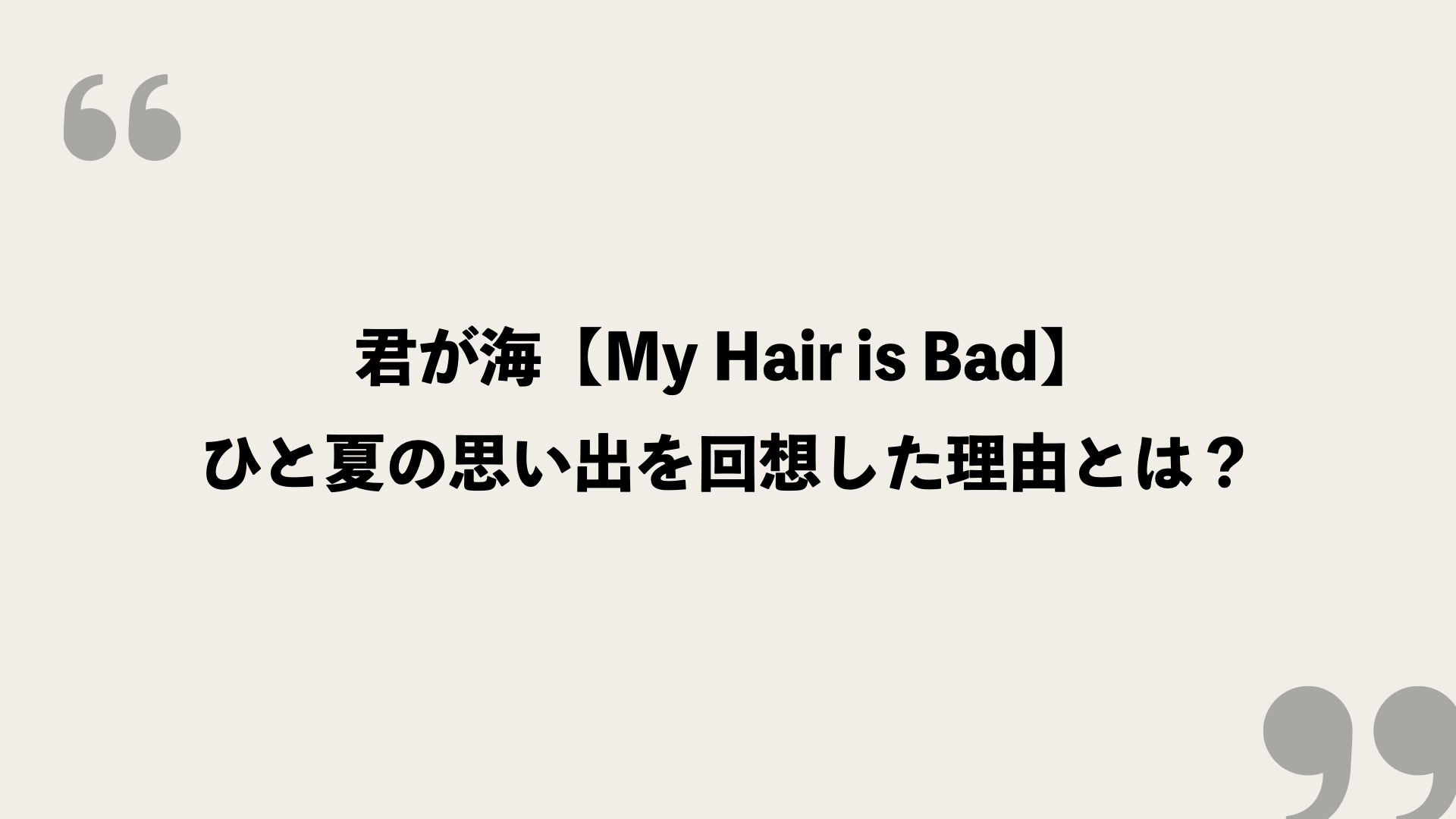 君が海【My Hair is Bad】歌詞の意味を考察！ひと夏の思い出を回想した理由とは？